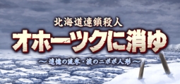 北海道連鎖殺人　オホーツクに消ゆ　 ～追憶の流氷・涙のニポポ人形～